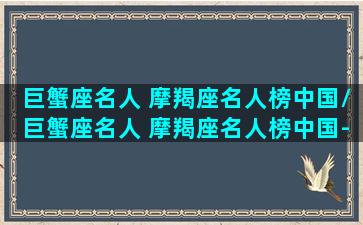 巨蟹座名人 摩羯座名人榜中国/巨蟹座名人 摩羯座名人榜中国-我的网站